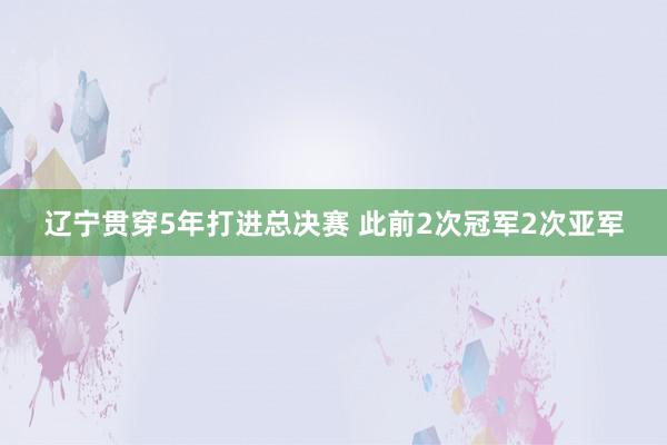 辽宁贯穿5年打进总决赛 此前2次冠军2次亚军