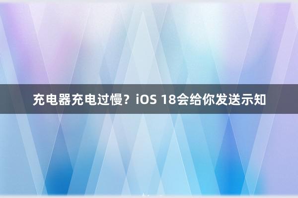 充电器充电过慢？iOS 18会给你发送示知