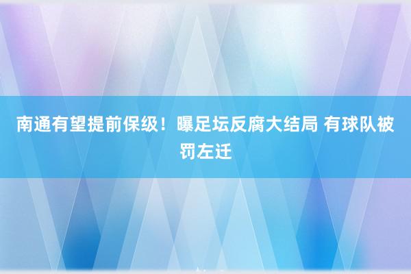 南通有望提前保级！曝足坛反腐大结局 有球队被罚左迁