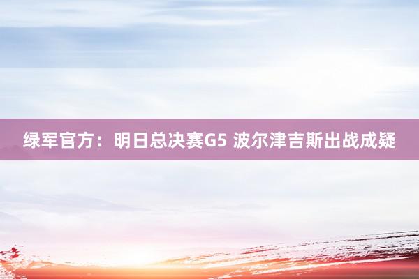 绿军官方：明日总决赛G5 波尔津吉斯出战成疑