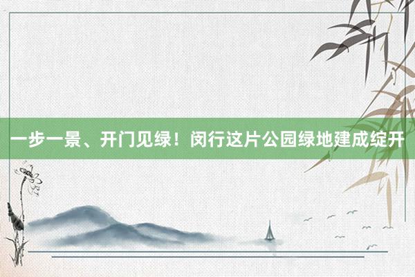 一步一景、开门见绿！闵行这片公园绿地建成绽开