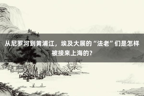 从尼罗河到黄浦江，埃及大展的“法老”们是怎样被接来上海的？