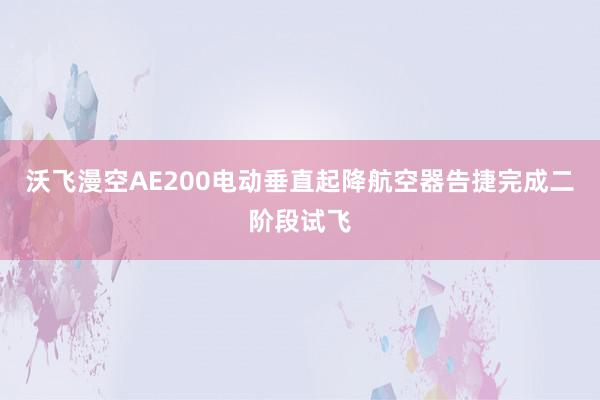 沃飞漫空AE200电动垂直起降航空器告捷完成二阶段试飞