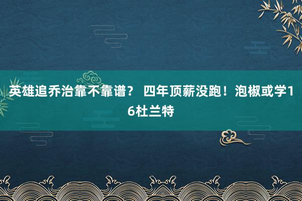 英雄追乔治靠不靠谱？ 四年顶薪没跑！泡椒或学16杜兰特