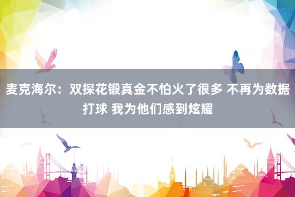 麦克海尔：双探花锻真金不怕火了很多 不再为数据打球 我为他们感到炫耀