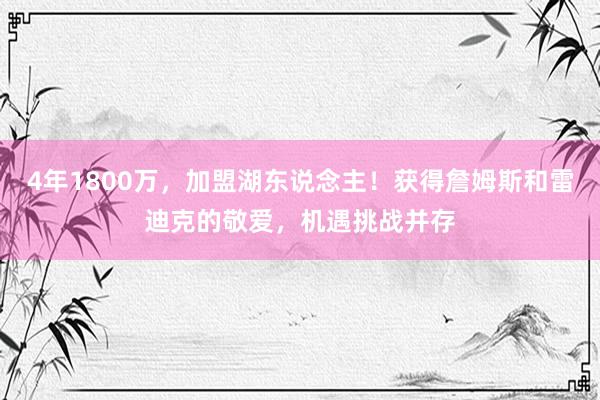 4年1800万，加盟湖东说念主！获得詹姆斯和雷迪克的敬爱，机遇挑战并存