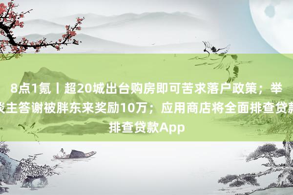 8点1氪丨超20城出台购房即可苦求落户政策；举报东谈主答谢被胖东来奖励10万；应用商店将全面排查贷款App