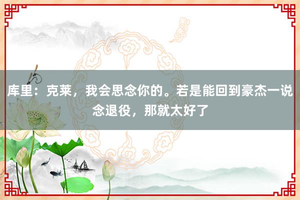 库里：克莱，我会思念你的。若是能回到豪杰一说念退役，那就太好了