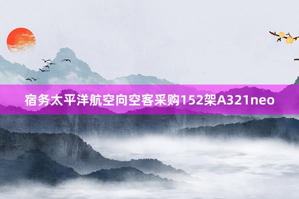 宿务太平洋航空向空客采购152架A321neo