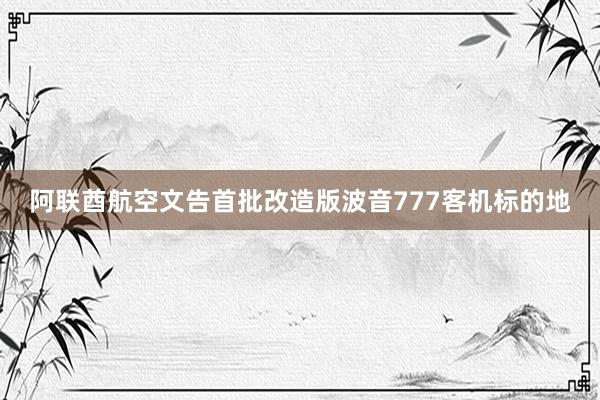 阿联酋航空文告首批改造版波音777客机标的地