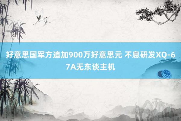 好意思国军方追加900万好意思元 不息研发XQ-67A无东谈主机