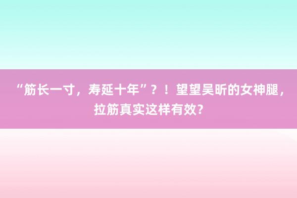 “筋长一寸，寿延十年”？！望望吴昕的女神腿，拉筋真实这样有效？