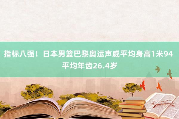 指标八强！日本男篮巴黎奥运声威平均身高1米94 平均年齿26.4岁