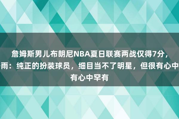 詹姆斯男儿布朗尼NBA夏日联赛两战仅得7分，徐静雨：纯正的扮装球员，细目当不了明星，但很有心中罕有