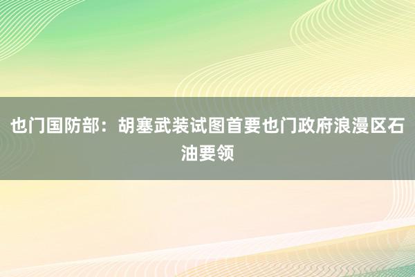 也门国防部：胡塞武装试图首要也门政府浪漫区石油要领