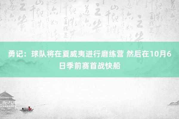 勇记：球队将在夏威夷进行磨练营 然后在10月6日季前赛首战快船