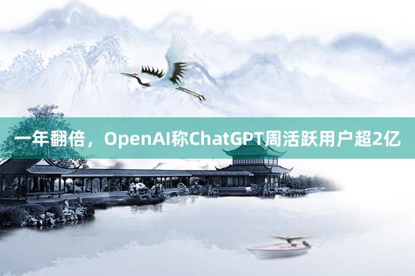 一年翻倍，OpenAI称ChatGPT周活跃用户超2亿