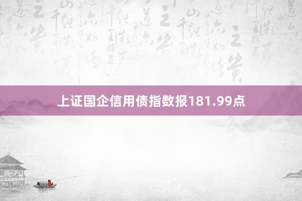 上证国企信用债指数报181.99点