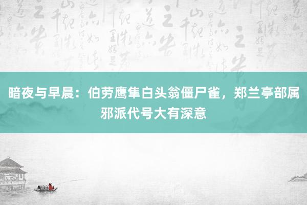 暗夜与早晨：伯劳鹰隼白头翁僵尸雀，郑兰亭部属邪派代号大有深意