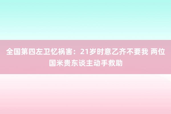 全国第四左卫忆祸害：21岁时意乙齐不要我 两位国米贵东谈主动手救助