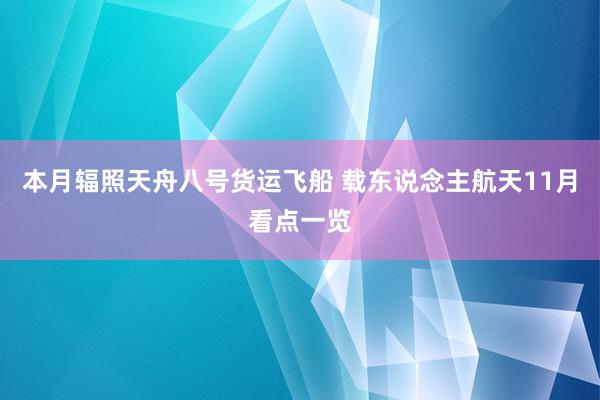 本月辐照天舟八号货运飞船 载东说念主航天11月看点一览