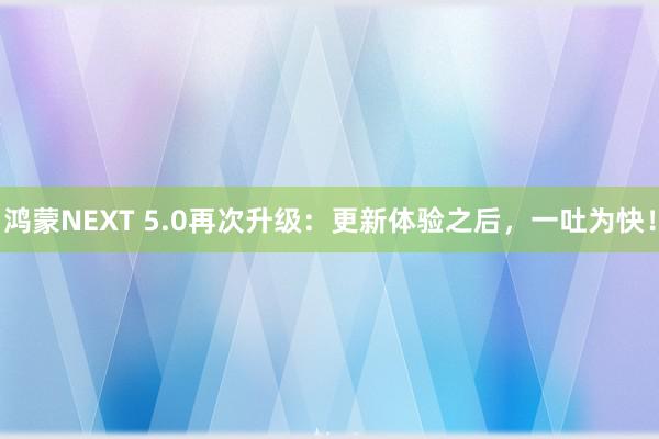 鸿蒙NEXT 5.0再次升级：更新体验之后，一吐为快！