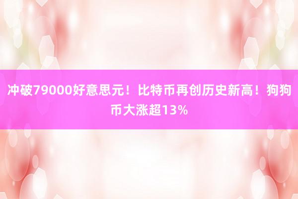 冲破79000好意思元！比特币再创历史新高！狗狗币大涨超13%